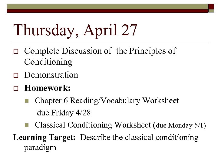 Thursday, April 27 Complete Discussion of the Principles of Conditioning Demonstration Homework: Chapter 6