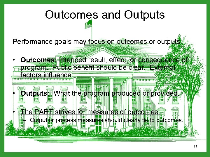 Outcomes and Outputs Performance goals may focus on outcomes or outputs. • Outcomes: Intended