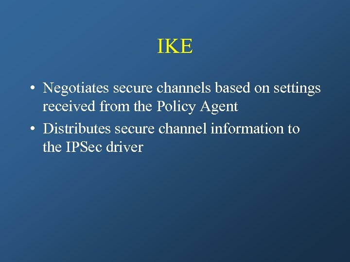 IKE • Negotiates secure channels based on settings received from the Policy Agent •