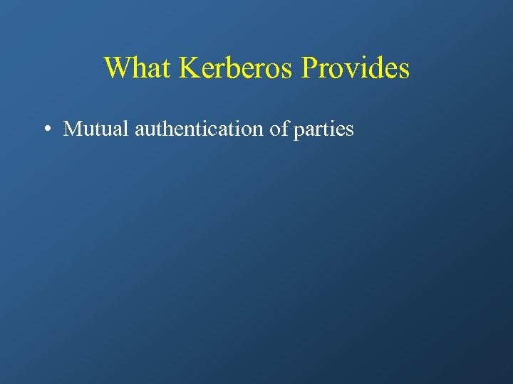 What Kerberos Provides • Mutual authentication of parties 