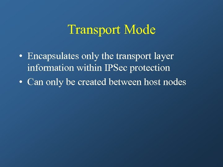 Transport Mode • Encapsulates only the transport layer information within IPSec protection • Can