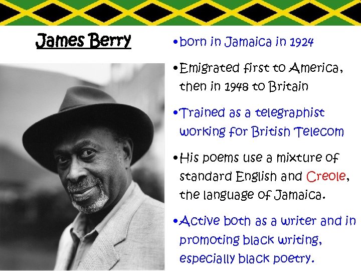 James Berry • born in Jamaica in 1924 • Emigrated first to America, then