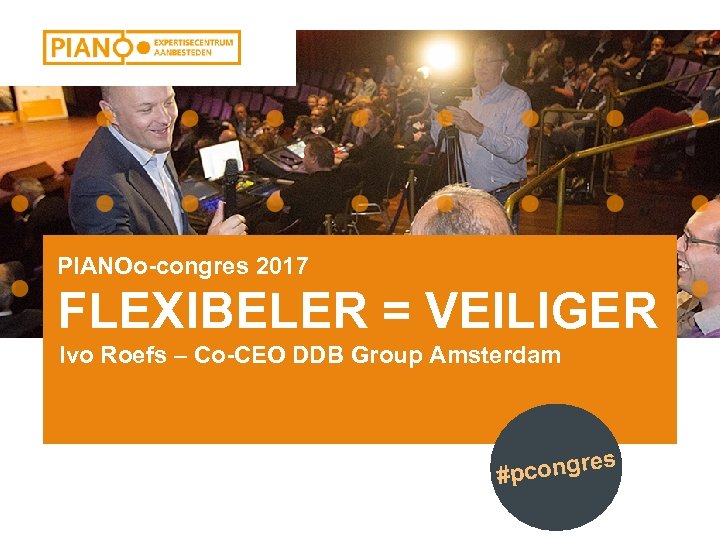 PIANOo-congres 2017 FLEXIBELER = VEILIGER Ivo Roefs – Co-CEO DDB Group Amsterdam ongres #pc