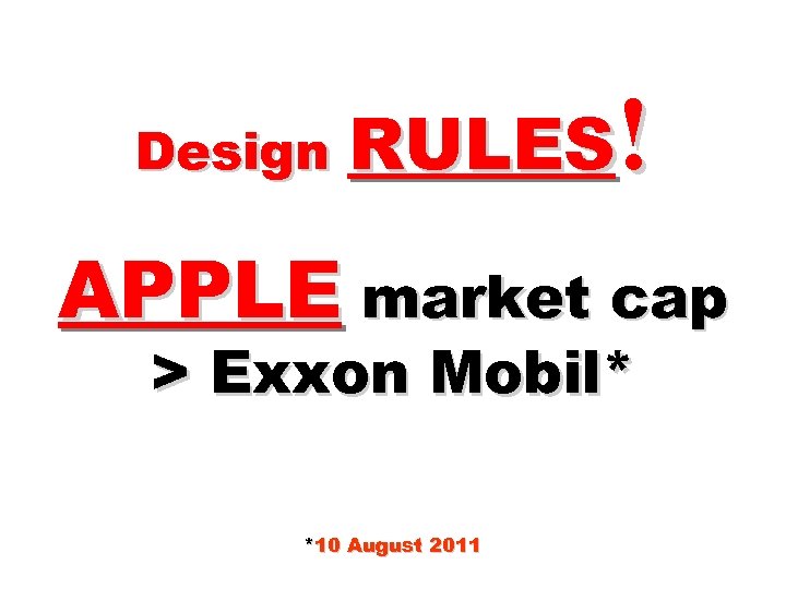 ! Design RULES APPLE market cap > Exxon Mobil* *10 August 2011 