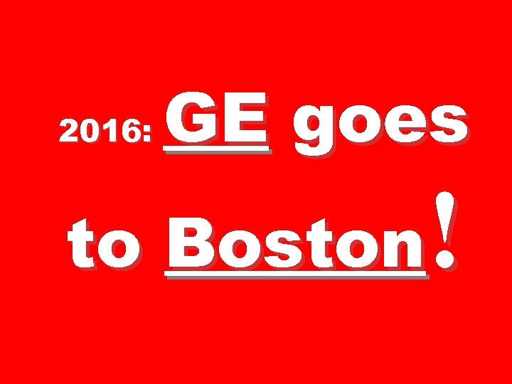 2016: GE goes ! to Boston 