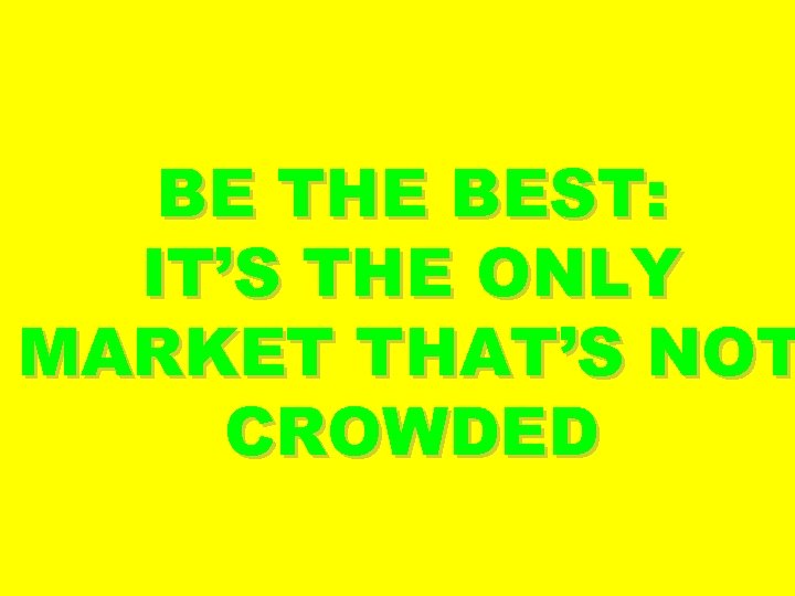 BE THE BEST: IT’S THE ONLY MARKET THAT’S NOT CROWDED 