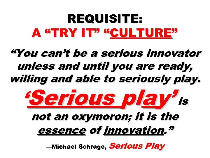REQUISITE: A “TRY IT” “CULTURE” “You can’t be a serious innovator unless and until