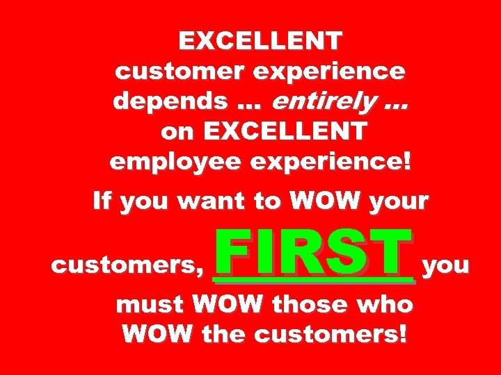 EXCELLENT customer experience depends … entirely … on EXCELLENT employee experience! If you want