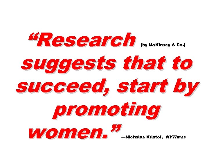 “Research suggests that to succeed, start by promoting women. ” [by Mc. Kinsey &