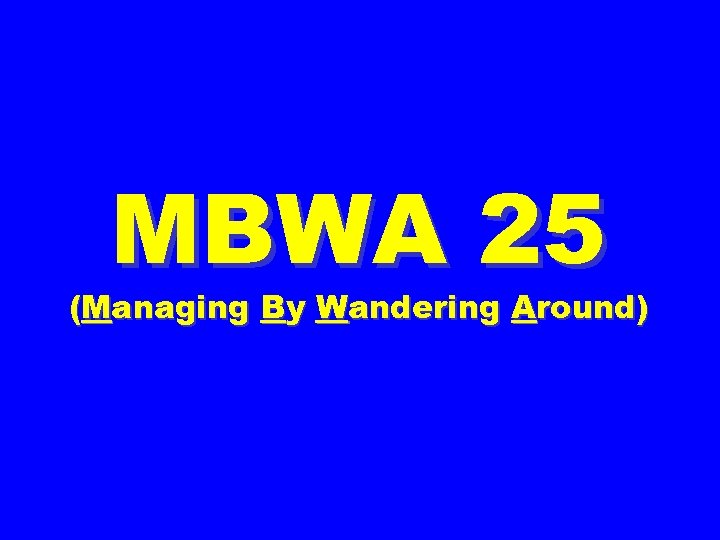 MBWA 25 (Managing By Wandering Around) 