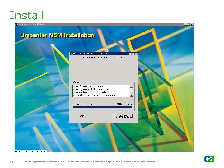 Install 45 © 2005 Computer Associates International, Inc. (CA). All trademarks, trade names, services