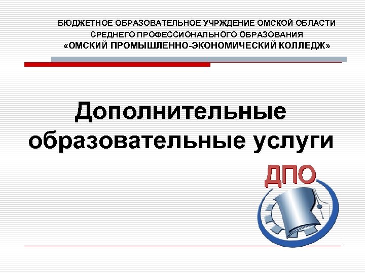 БЮДЖЕТНОЕ ОБРАЗОВАТЕЛЬНОЕ УЧРЖДЕНИЕ ОМСКОЙ ОБЛАСТИ СРЕДНЕГО ПРОФЕССИОНАЛЬНОГО ОБРАЗОВАНИЯ «ОМСКИЙ ПРОМЫШЛЕННО-ЭКОНОМИЧЕСКИЙ КОЛЛЕДЖ» Дополнительные образовательные услуги