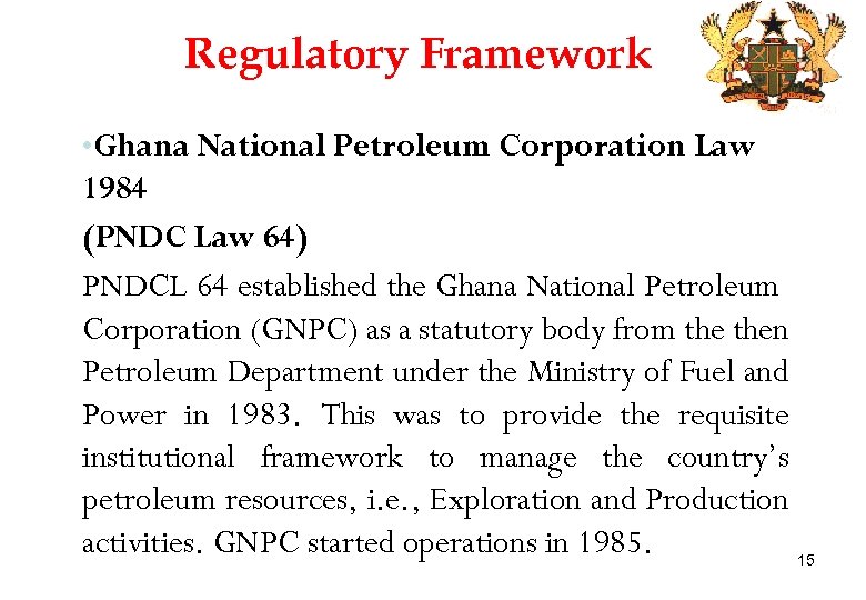 Regulatory Framework • Ghana National Petroleum Corporation Law 1984 (PNDC Law 64) PNDCL 64