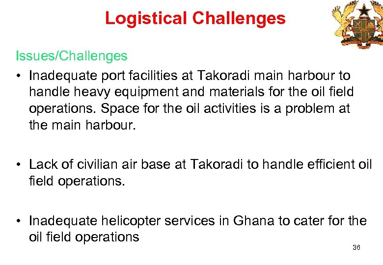 Logistical Challenges Issues/Challenges • Inadequate port facilities at Takoradi main harbour to handle heavy