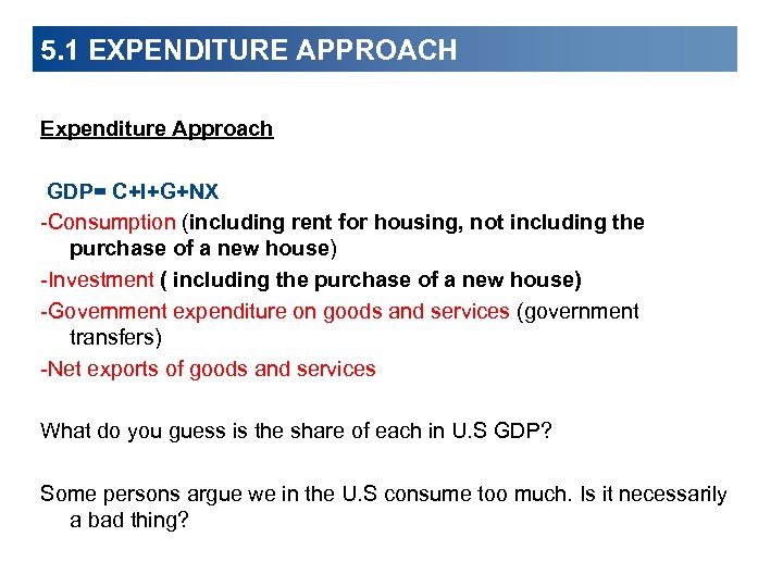 5. 1 EXPENDITURE APPROACH Expenditure Approach GDP= C+I+G+NX -Consumption (including rent for housing, not