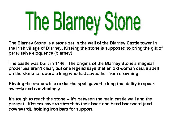 The Blarney Stone is a stone set in the wall of the Blarney Castle