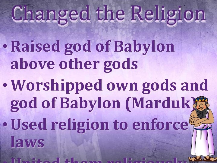 Changed the Religion • Raised god of Babylon above other gods • Worshipped own