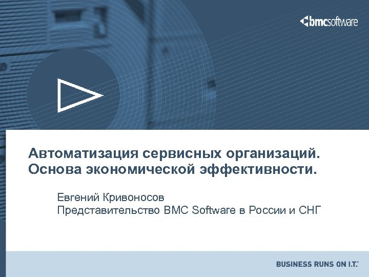 Автоматизация сервисных организаций. Основа экономической эффективности. Евгений Кривоносов Представительство BMC Software в России и
