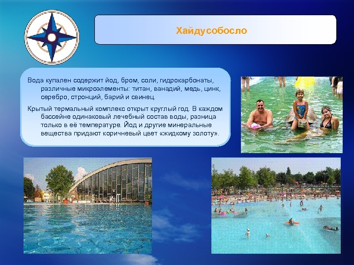 Хайдусобосло Вода купален содержит йод, бром, соли, гидрокарбонаты, различные микроэлементы: титан, ванадий, медь, цинк,