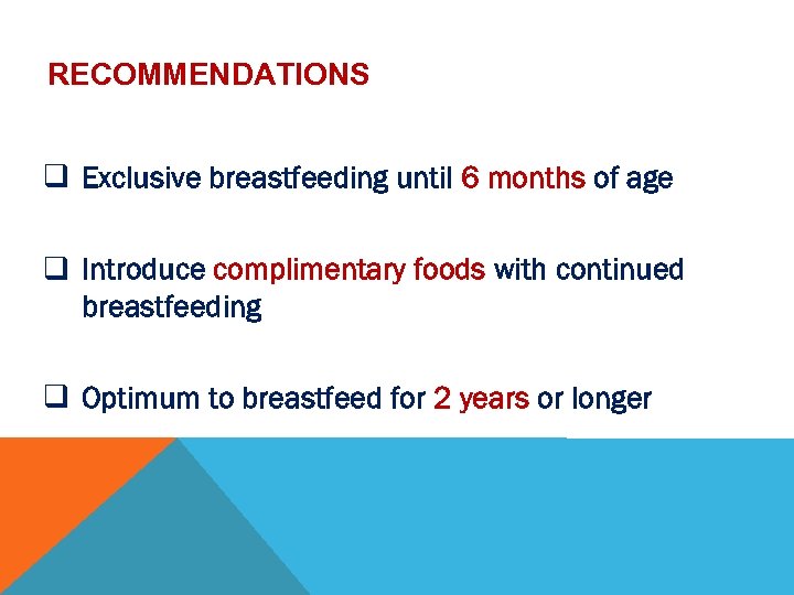 RECOMMENDATIONS q Exclusive breastfeeding until 6 months of age q Introduce complimentary foods with