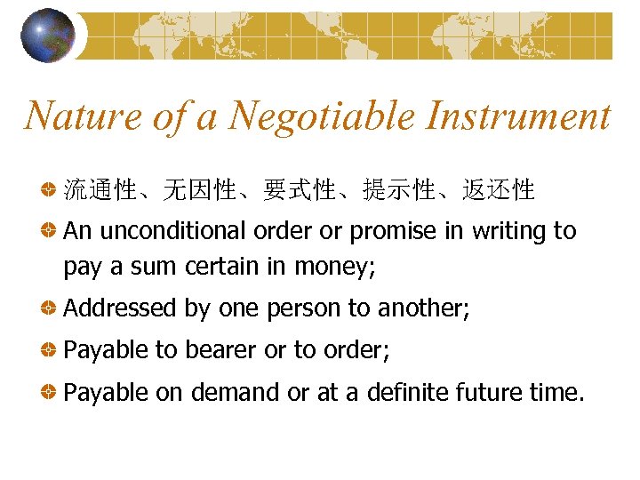 Nature of a Negotiable Instrument 流通性、无因性、要式性、提示性、返还性 An unconditional order or promise in writing to