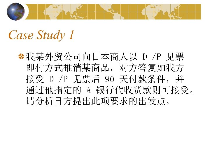 Case Study 1 我某外贸公司向日本商人以 D /P 见票 即付方式推销某商品，对方答复如我方 接受 D /P 见票后 90 天付款条件，并