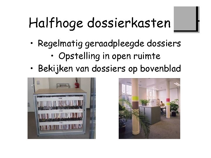 Halfhoge dossierkasten • Regelmatig geraadpleegde dossiers • Opstelling in open ruimte • Bekijken van