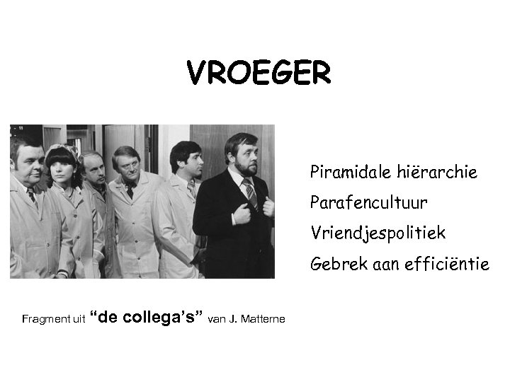 VROEGER Piramidale hiërarchie Parafencultuur Vriendjespolitiek Gebrek aan efficiëntie Fragment uit “de collega’s” van J.