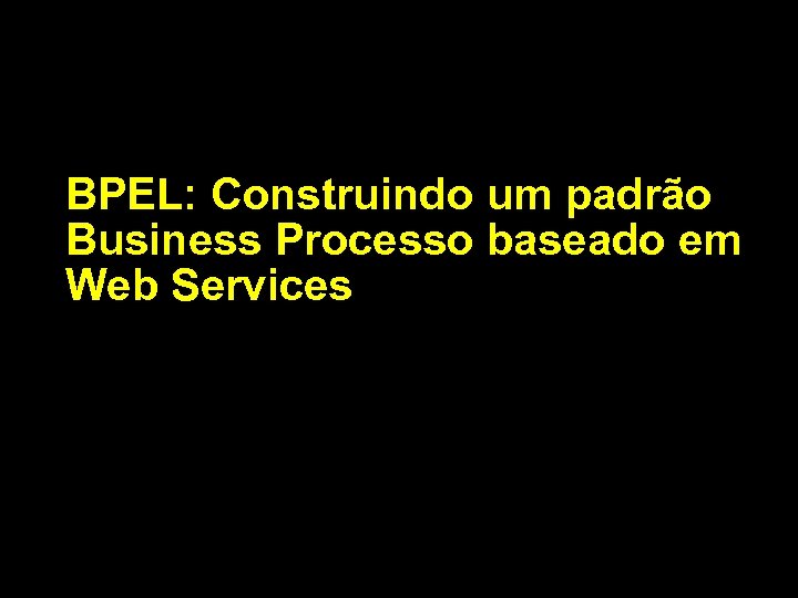 BPEL: Construindo um padrão Business Processo baseado em Web Services 