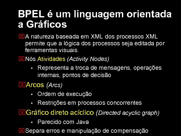 BPEL é um linguagem orientada a Gráficos A natureza baseada em XML dos processos