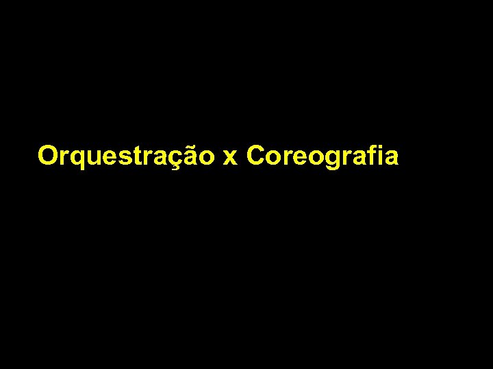 Orquestração x Coreografia 