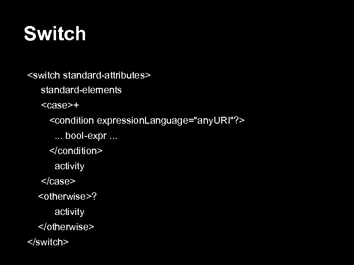 Switch <switch standard-attributes> standard-elements <case>+ <condition expression. Language="any. URI"? >. . . bool-expr. .