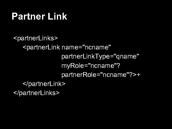 Partner Link <partner. Links> <partner. Link name="ncname" partner. Link. Type="qname" my. Role="ncname"? partner. Role="ncname"?