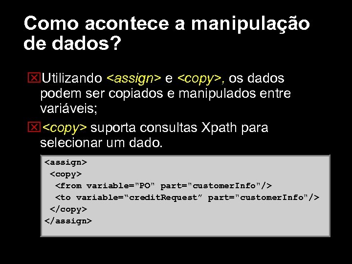 Como acontece a manipulação de dados? Utilizando <assign> e <copy>, os dados podem ser