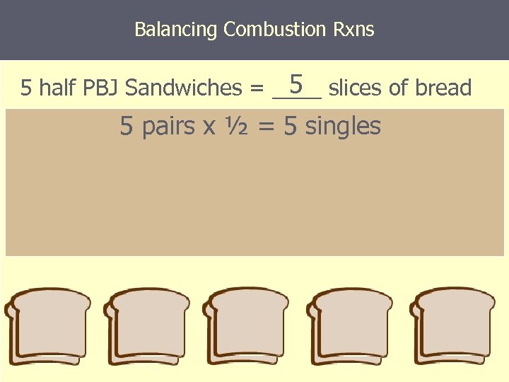 Balancing Combustion Rxns 5 5 half PBJ Sandwiches = ____ slices of bread 5