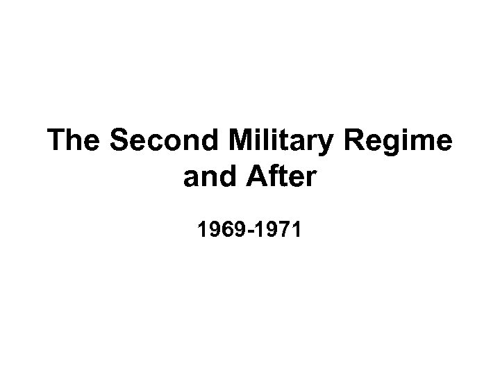 The Second Military Regime and After 1969 -1971 