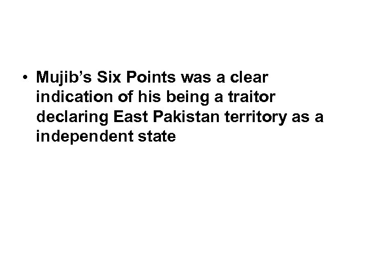  • Mujib’s Six Points was a clear indication of his being a traitor