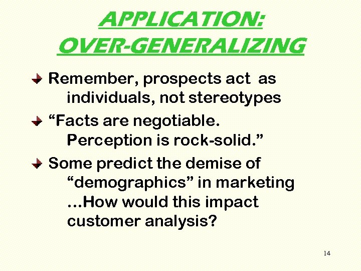 APPLICATION: OVER-GENERALIZING Remember, prospects act as individuals, not stereotypes “Facts are negotiable. Perception is