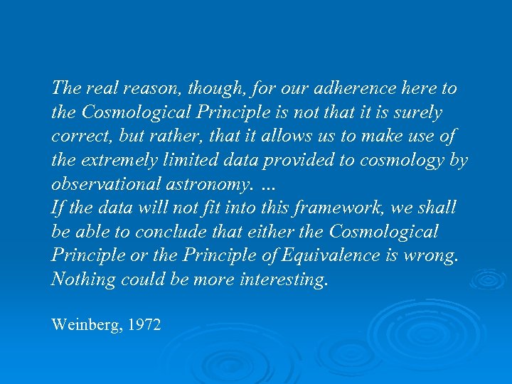 The real reason, though, for our adherence here to the Cosmological Principle is not