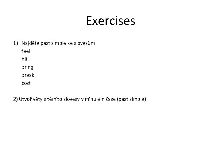 Exercises 1) Najděte past simple ke slovesům feel hit bring break cost 2) Utvoř