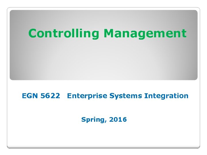 Controlling Management EGN 5622 Enterprise Systems Integration Spring, 2016 