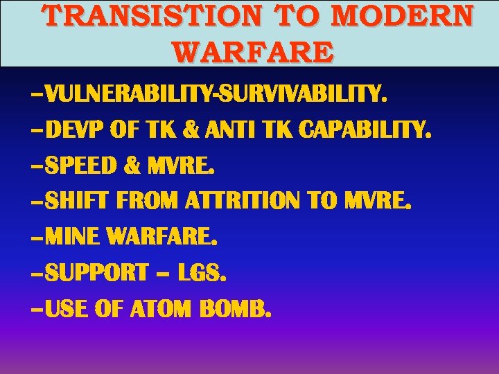 TRANSISTION TO MODERN WARFARE – VULNERABILITY-SURVIVABILITY. – DEVP OF TK & ANTI TK CAPABILITY.