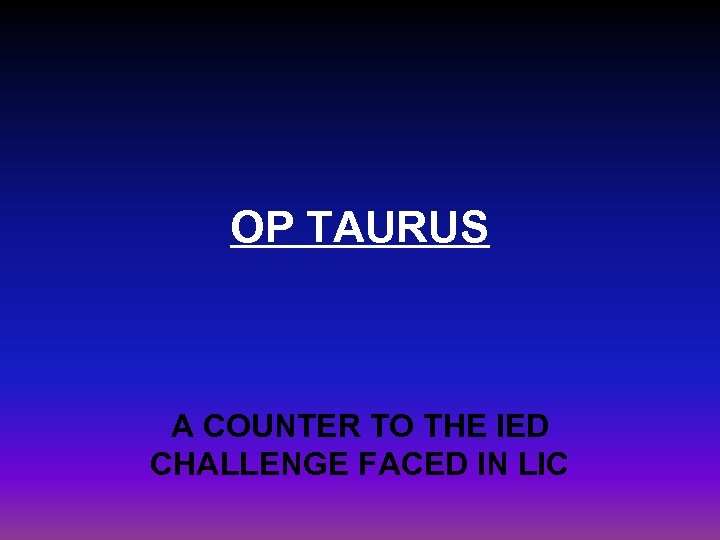 OP TAURUS A COUNTER TO THE IED CHALLENGE FACED IN LIC 