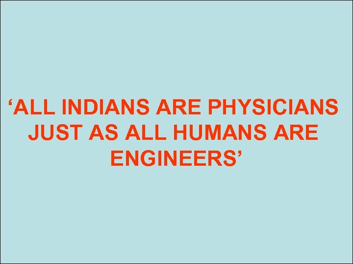 ‘ALL INDIANS ARE PHYSICIANS JUST AS ALL HUMANS ARE SFF/SSB ENGINEERS’ 