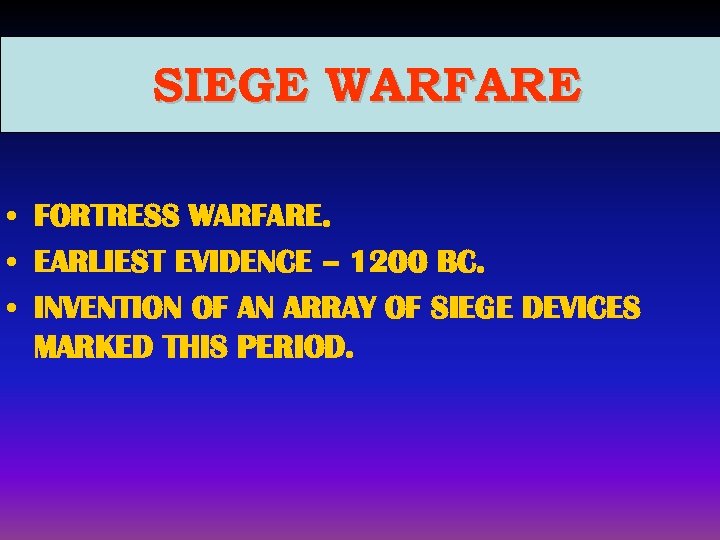 SIEGE WARFARE • FORTRESS WARFARE. • EARLIEST EVIDENCE – 1200 BC. • INVENTION OF