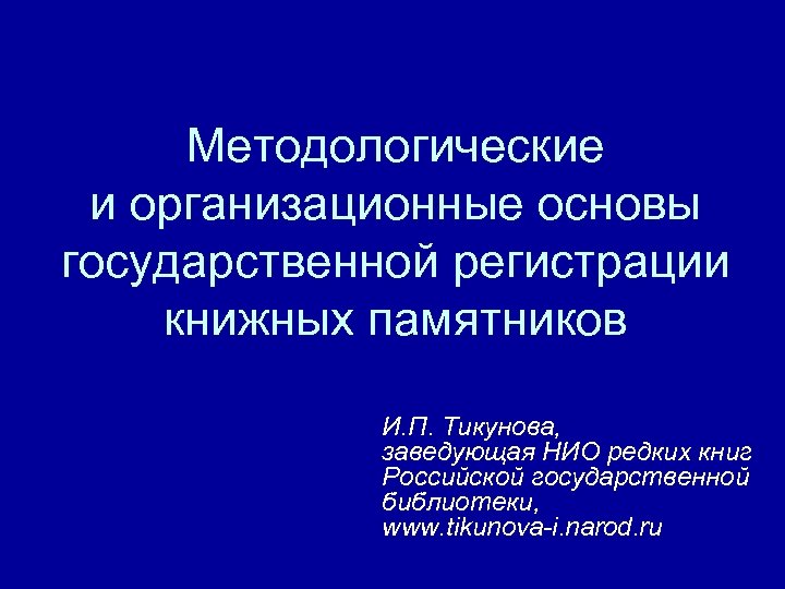 Методологические и организационные основы государственной регистрации книжных памятников И. П. Тикунова, заведующая НИО редких