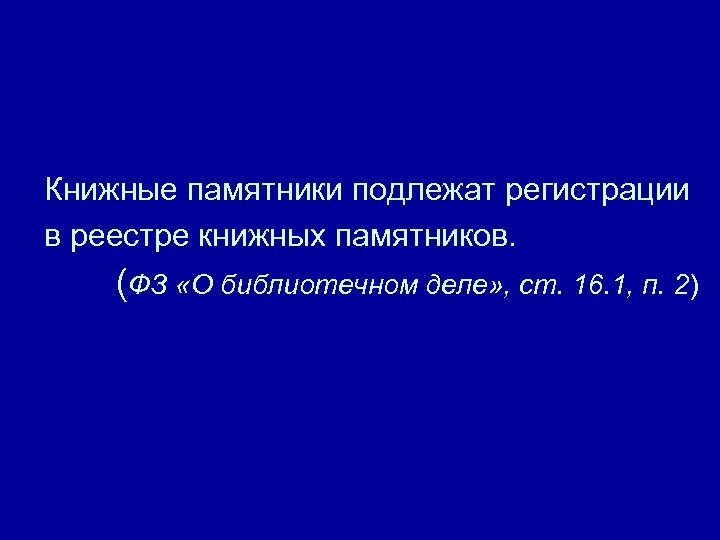 Книжные памятники подлежат регистрации в реестре книжных памятников. (ФЗ «О библиотечном деле» , ст.