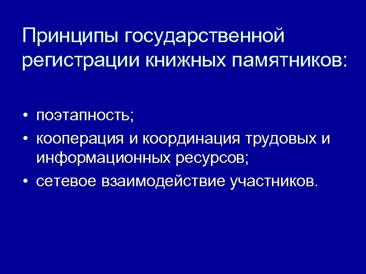 Принципы государственной регистрации книжных памятников: • поэтапность; • кооперация и координация трудовых и информационных