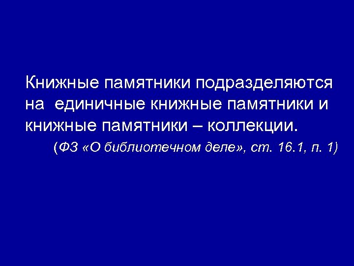 Книжные памятники подразделяются на единичные книжные памятники и книжные памятники – коллекции. (ФЗ «О