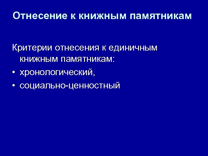 Отнесение к книжным памятникам Критерии отнесения к единичным книжным памятникам: • хронологический, • социально-ценностный